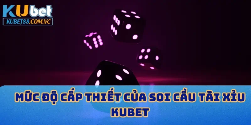 Mức độ cấp thiết của soi cầu tài xỉu KUBET